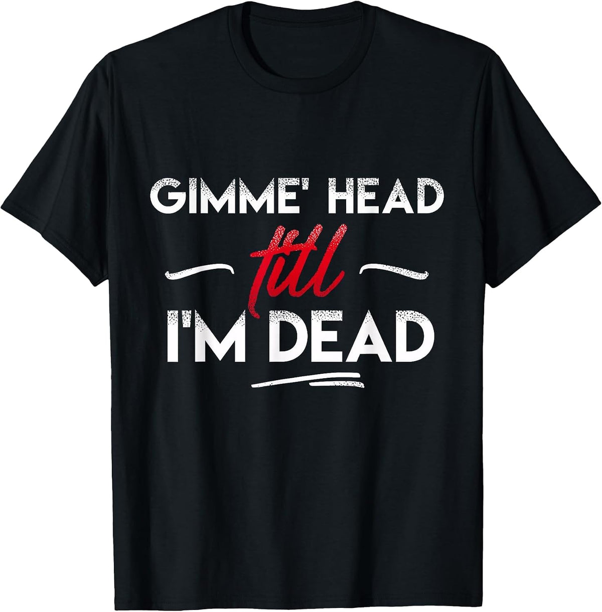Gimme' Head Till I'm Dead Shirt T-Shirt - Black