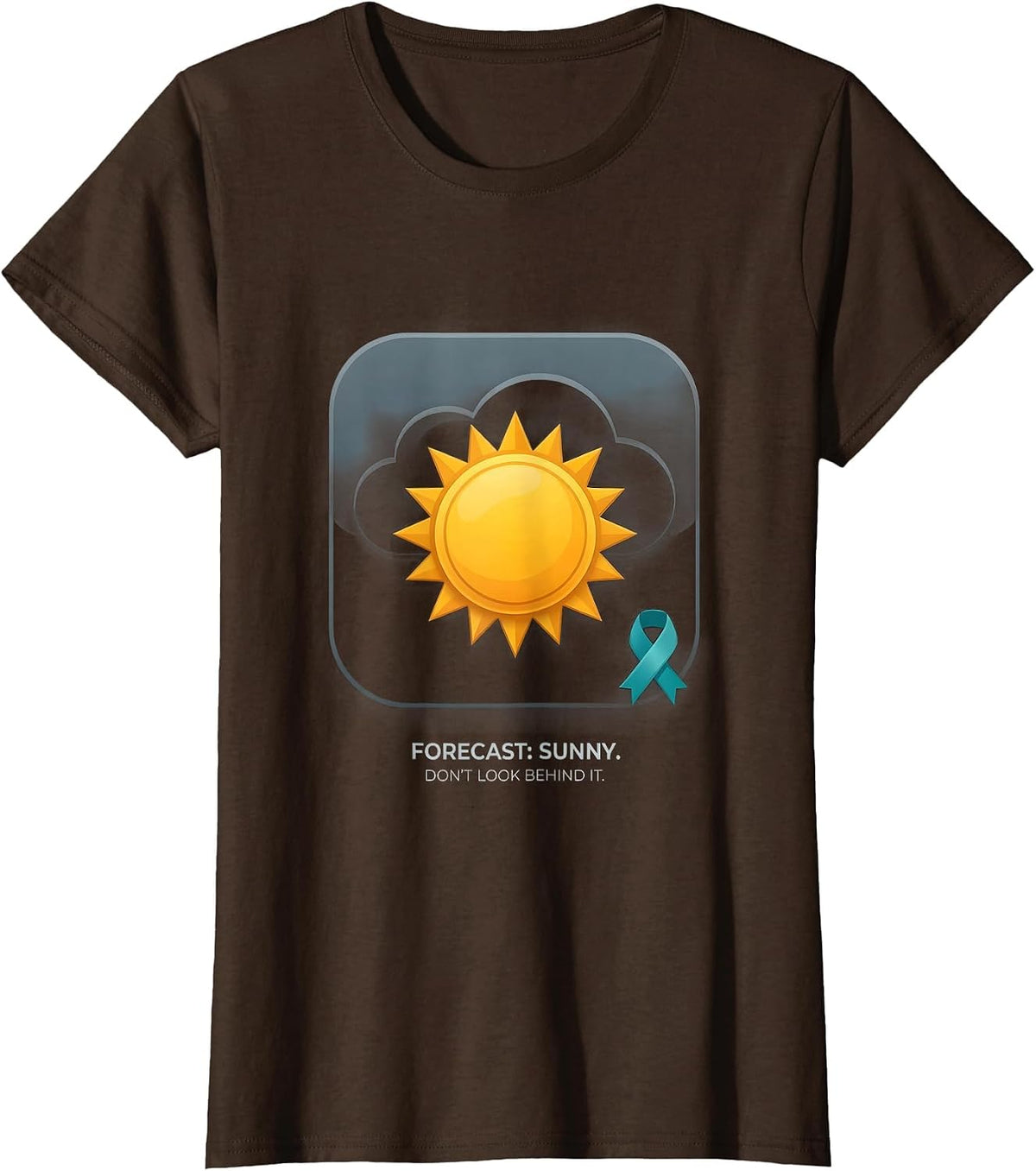 Women's Forecast: Sunny. (Don't Look Behind It.) Mental Health T-Shirt - Brown