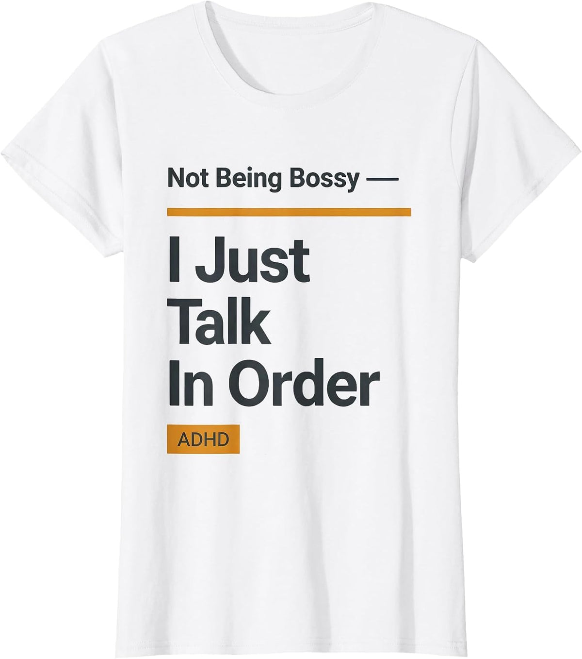 Women's Not Being Bossy — ADHD I Just Talk In Order Funny T-Shirt - White