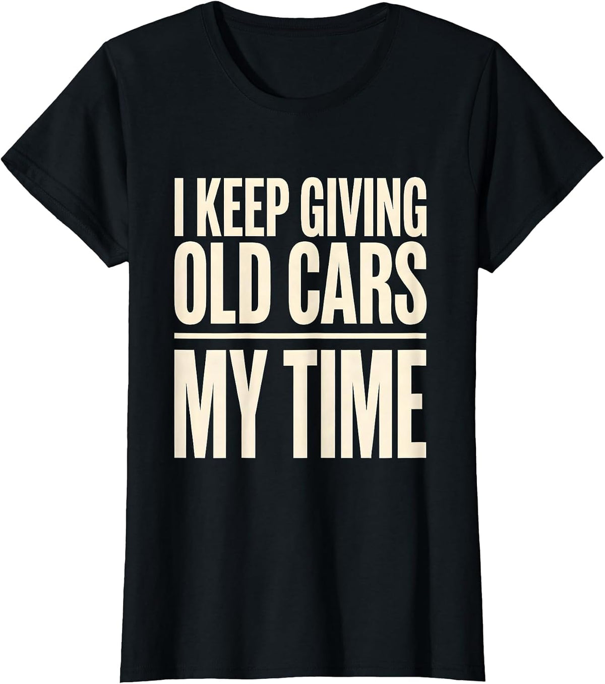 Women's I Keep Giving Old Cars My Time Funny Classic Car Guy T-Shirt - Black