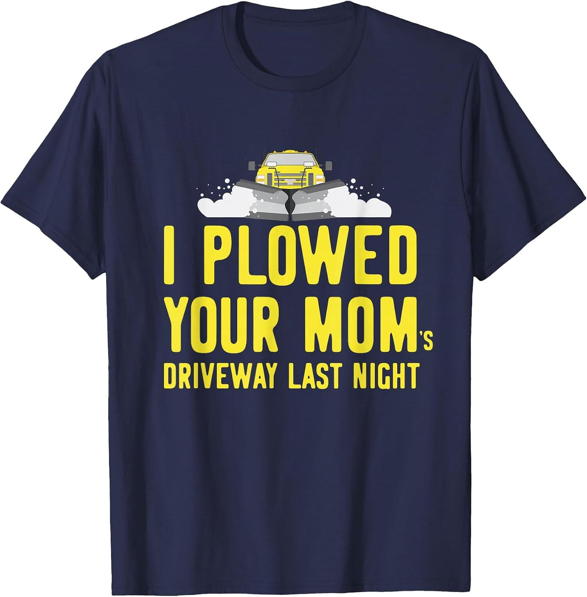 I Plowed Your Mom's Driveway Last Night Snowplow Driver T-Shirt - Navy Blue