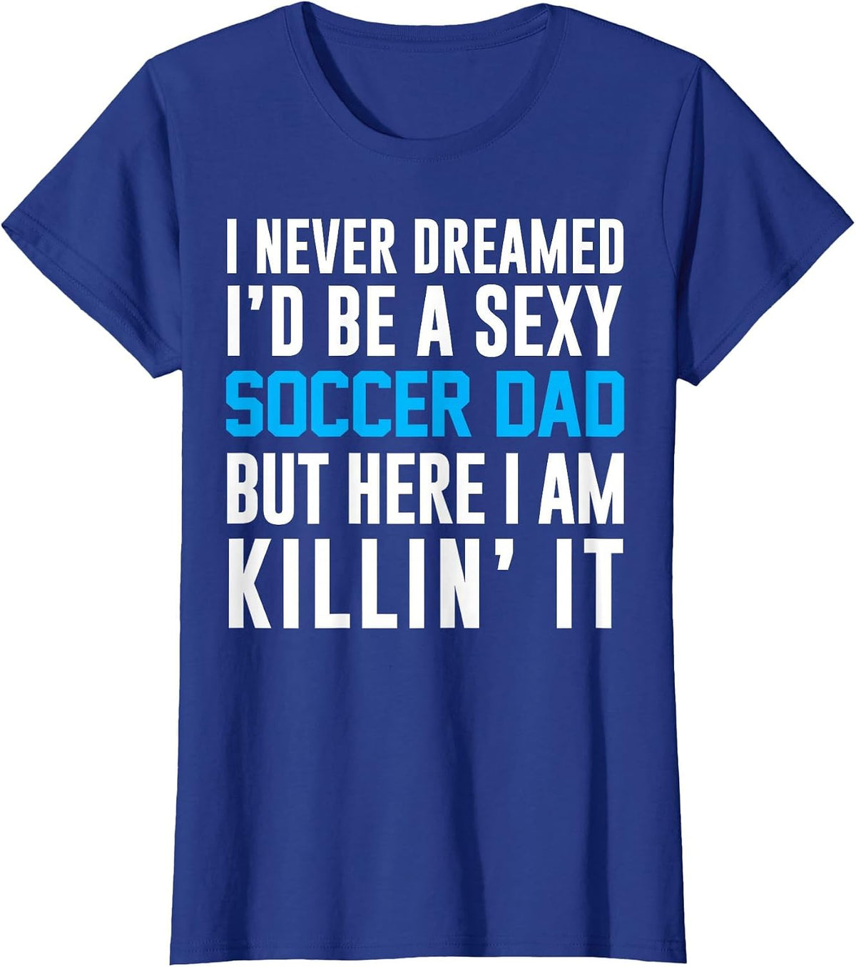 Never Dreamed I'd Be A Sexy Soccer Dad Here Killin It Tee T-Shirt - Royal Blue