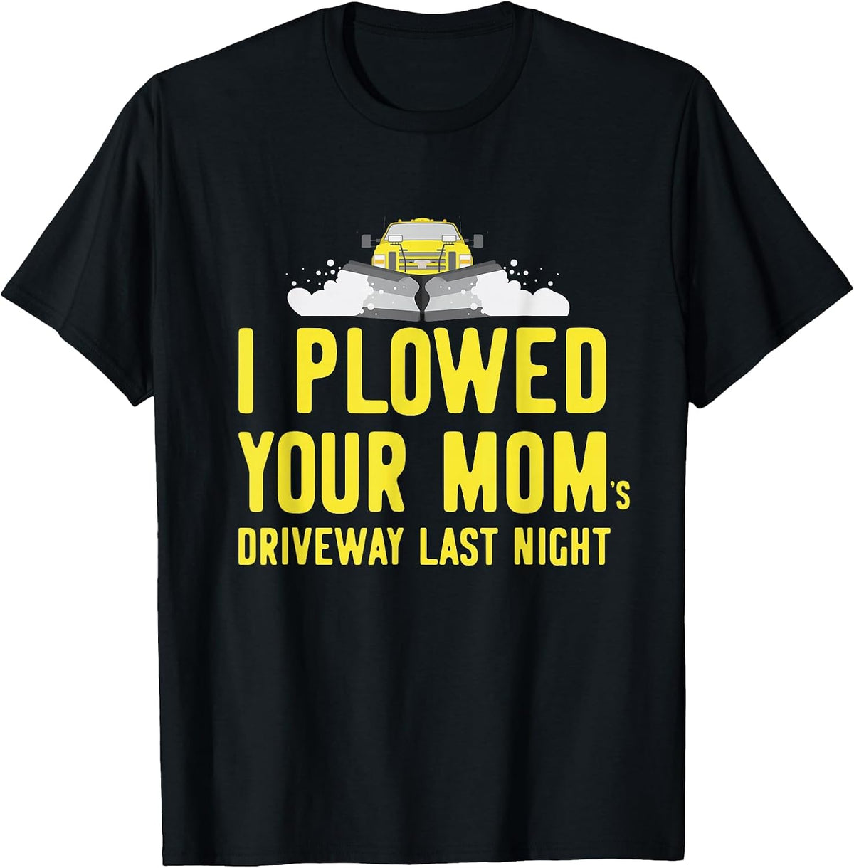 I Plowed Your Mom's Driveway Last Night Snowplow Driver T-Shirt - Black