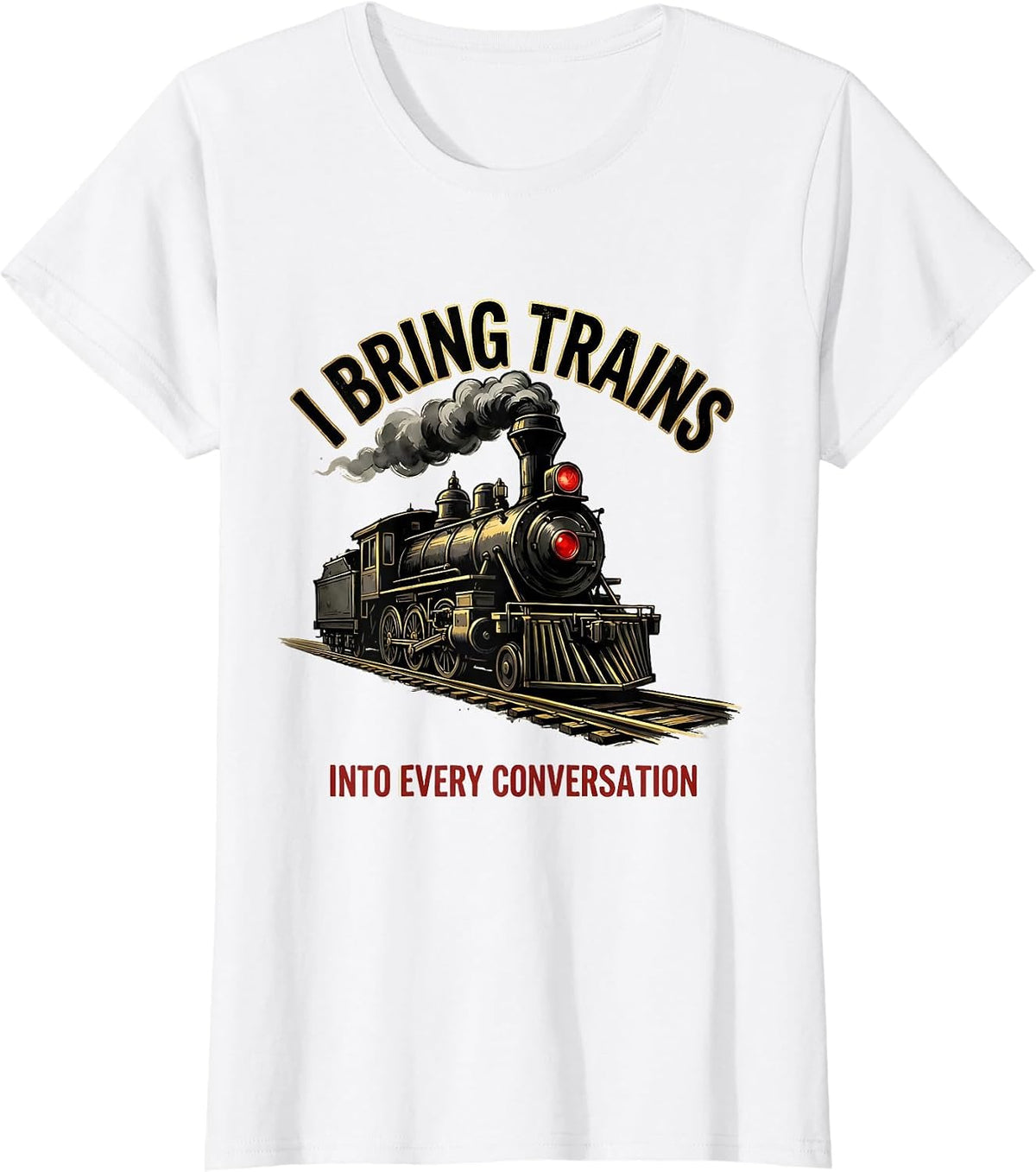 I Bring Trains Into Every Conversation Funny Train T-Shirt - White