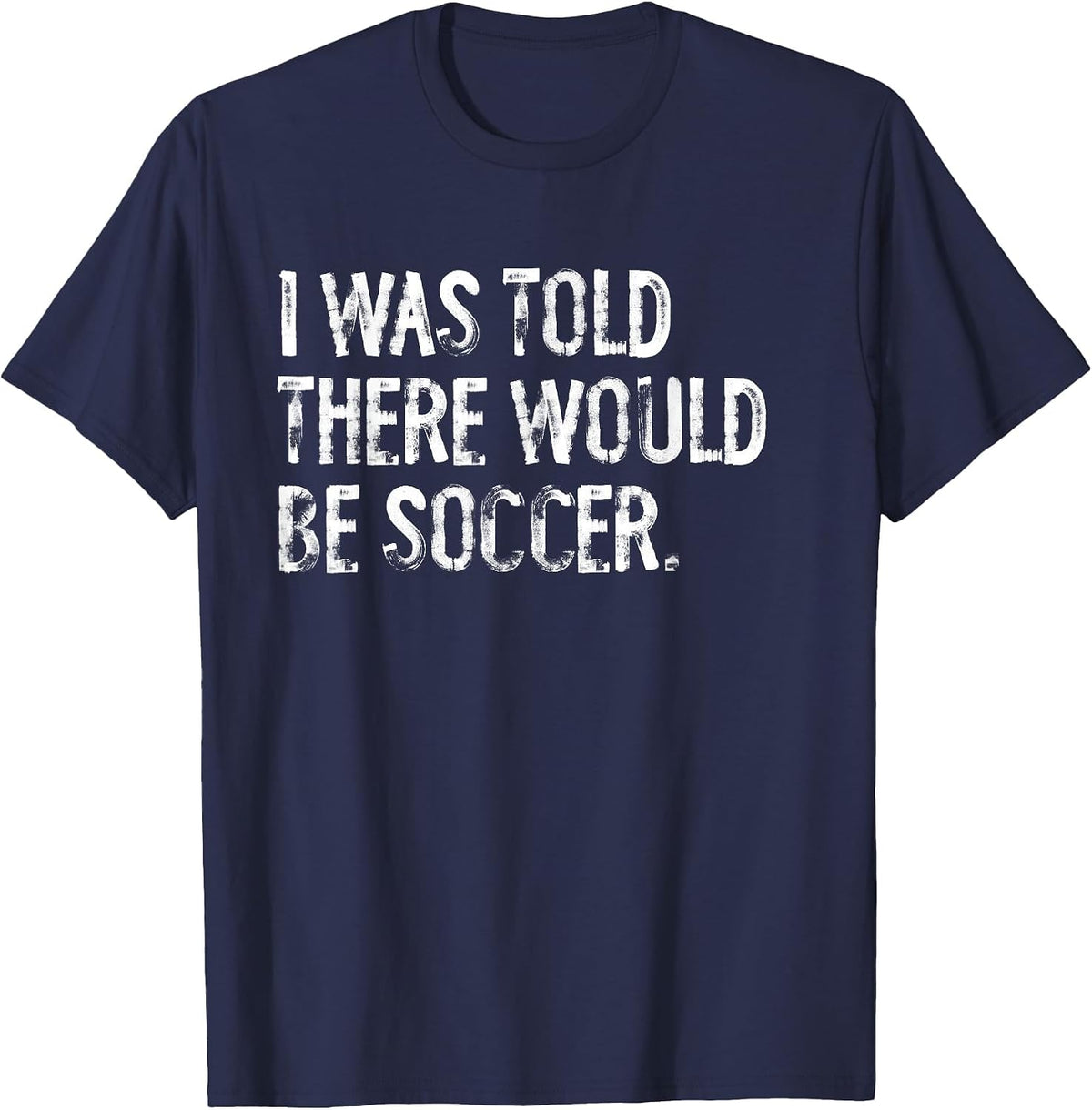 I was Told There Would Be Soccer T-Shirt - Navy Blue