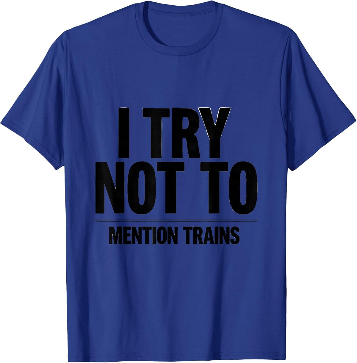 I Try Not To Mention Trains Funny Train Enthusiast Model T-Shirt - Royal Blue