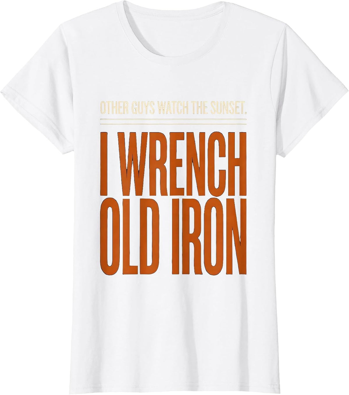 Women's Other Guys Watch The Sunset. I Wrench Old Iron Classic Car T-Shirt - White