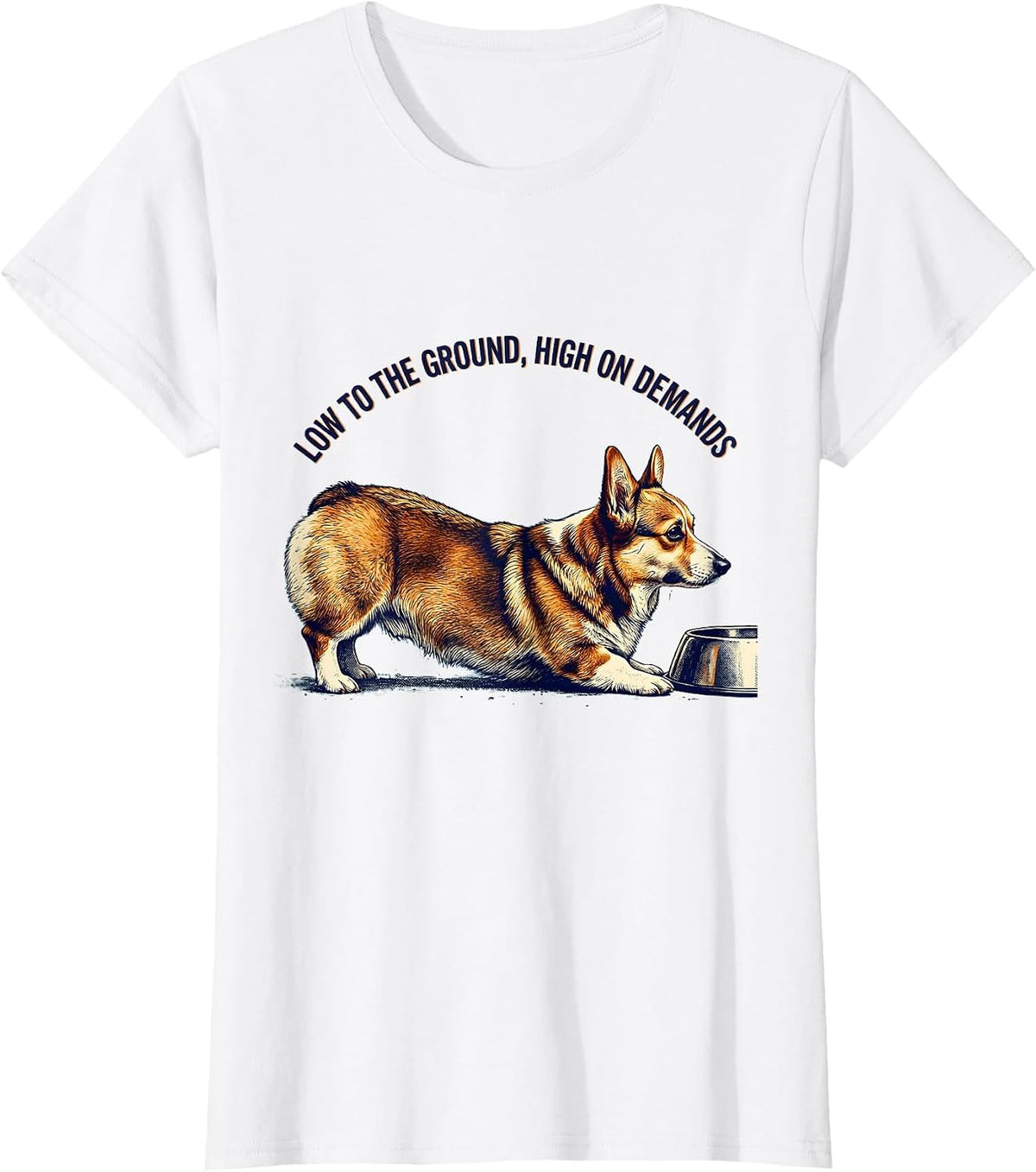Women's Low To The Ground, High On Demands Funny Corgi Dog Lover T-Shirt - White