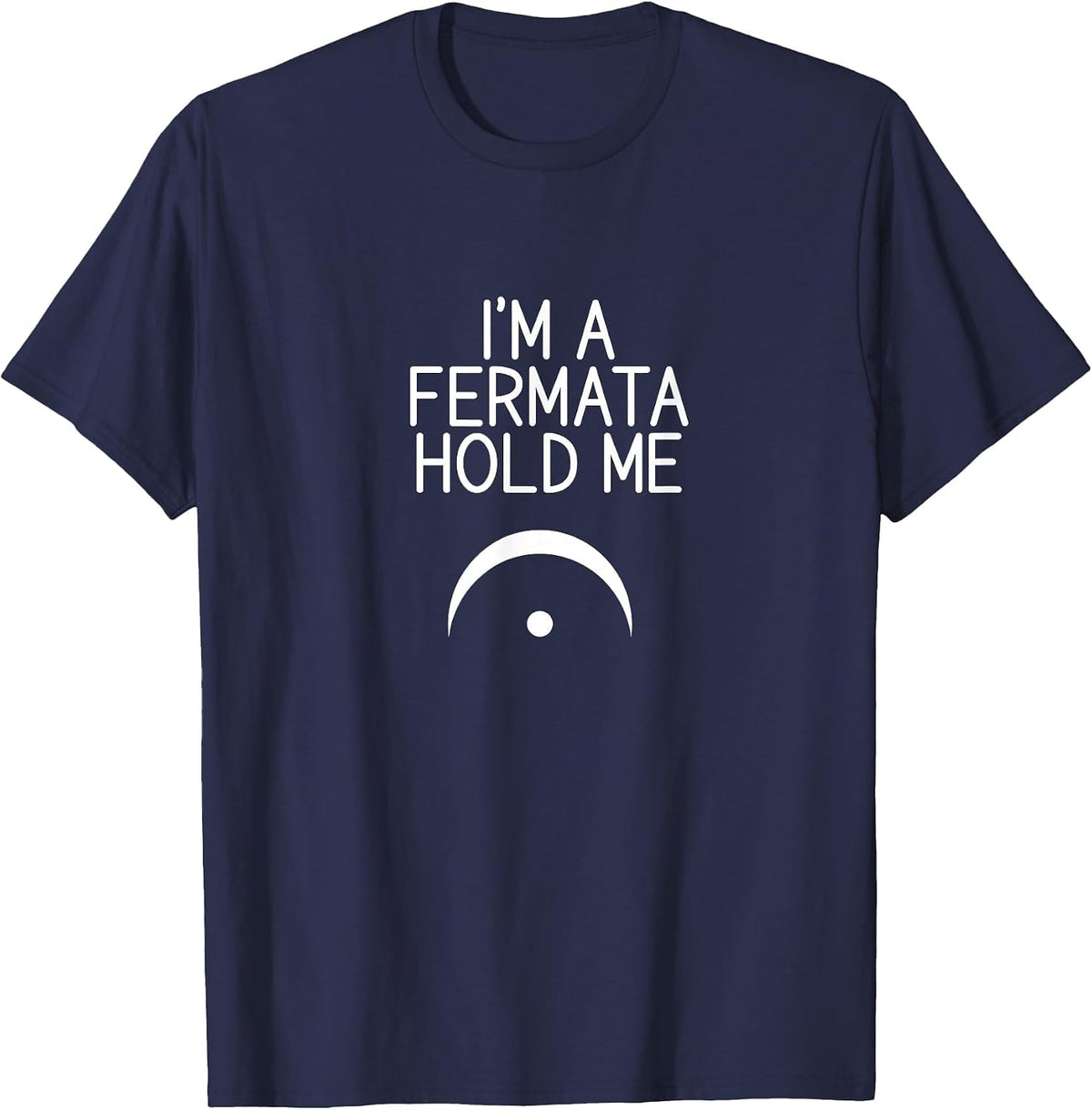 I'm A Fermata Hold Me Funny Meme for Musicians T-Shirt - Navy Blue