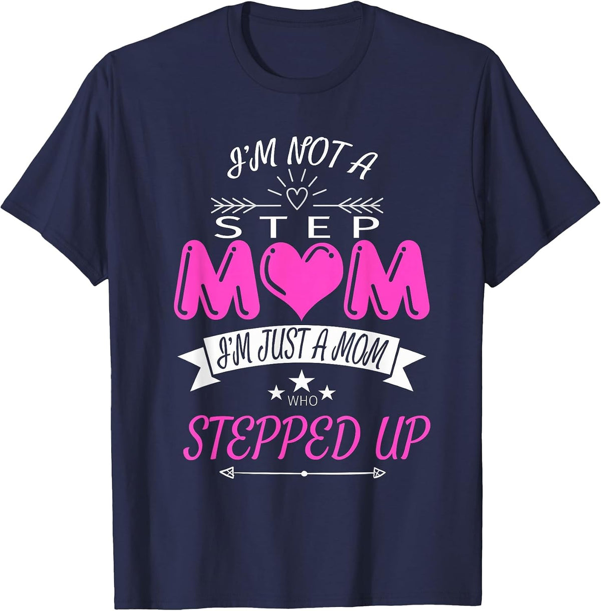 I'm Not a Step Mom I'm Just a Mom Who Stepped Up T Shirt T-Shirt - Navy Blue