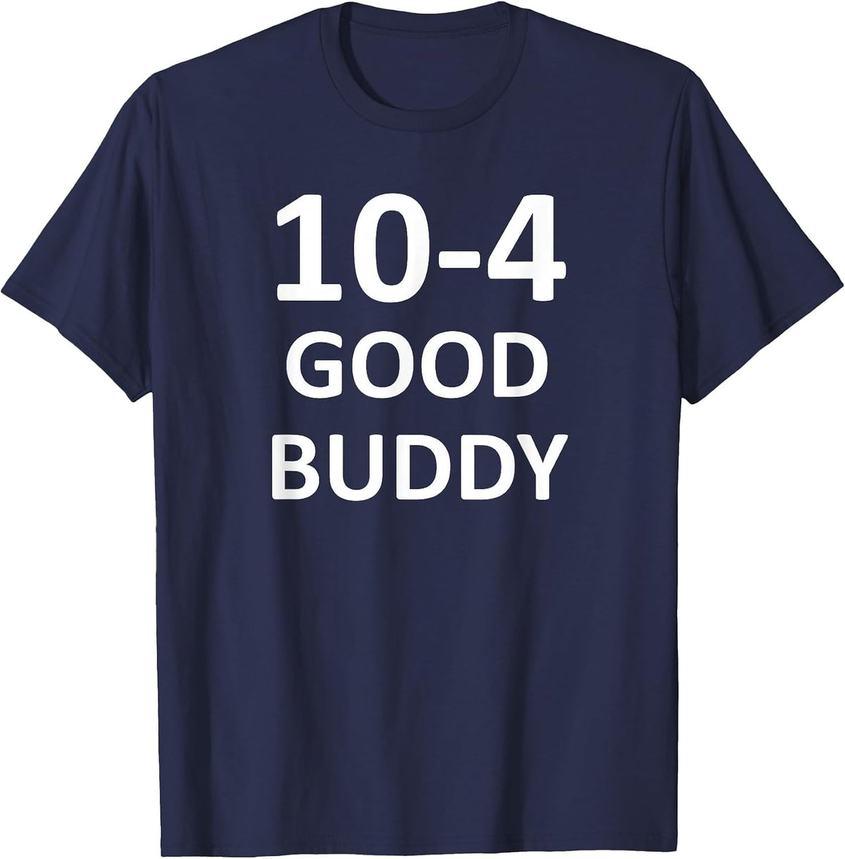 10-4 Good Buddy, Funny, Jokes, Sarcastic T-Shirt - Navy Blue