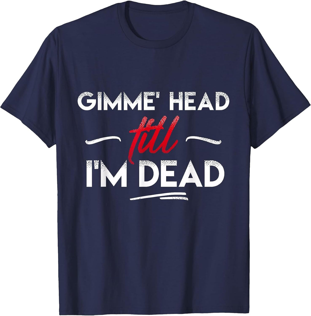 Gimme' Head Till I'm Dead Shirt T-Shirt - Navy Blue