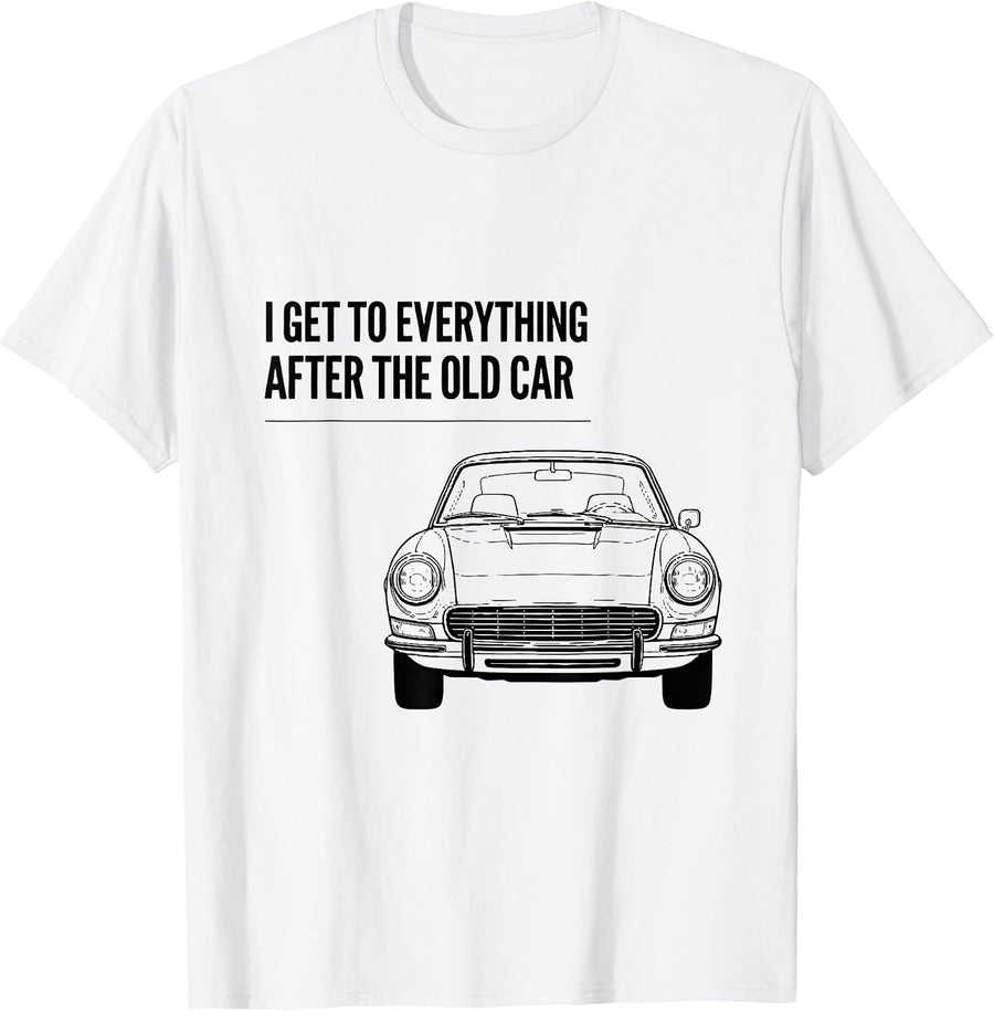 Men's I Get To Everything After The Old Car Funny Classic Car Guy T-Shirt - White