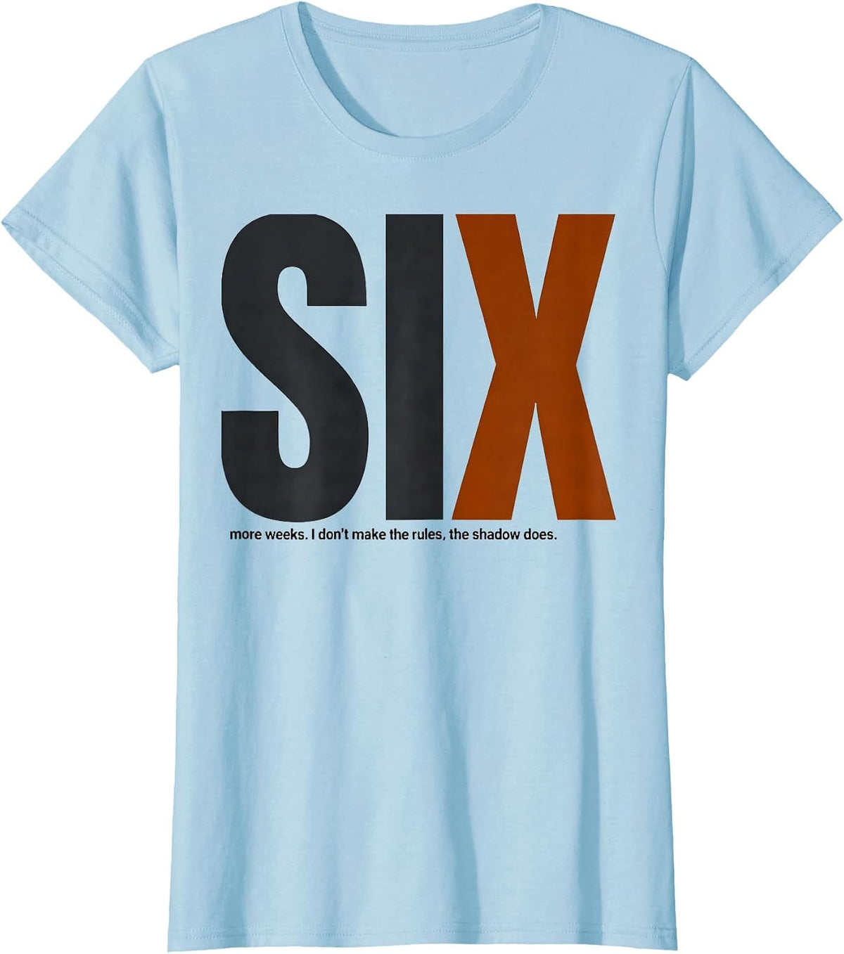 Women's SIX more weeks. I don't make the rules, the shadow does. T-Shirt - Baby Blue