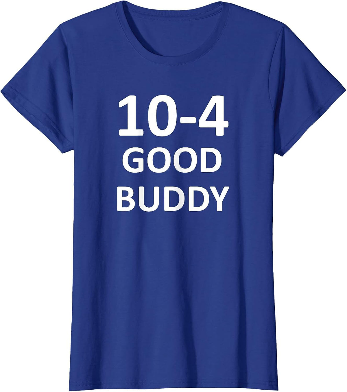 10-4 Good Buddy, Funny, Jokes, Sarcastic T-Shirt - Royal Blue