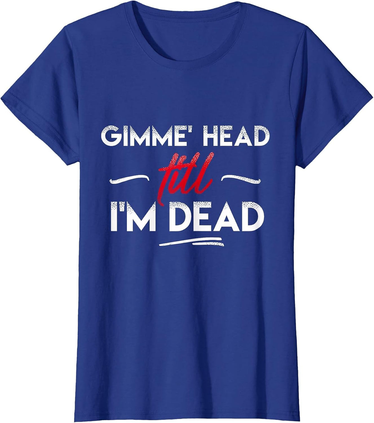 Gimme' Head Till I'm Dead Shirt T-Shirt - Royal Blue