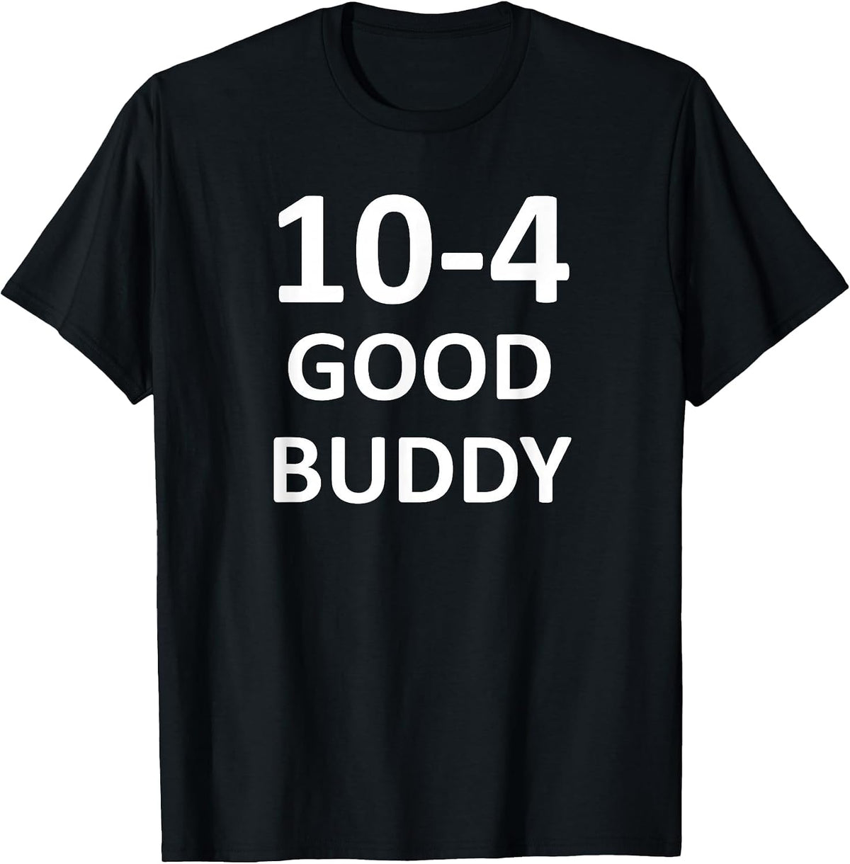 10-4 Good Buddy, Funny, Jokes, Sarcastic T-Shirt - Black
