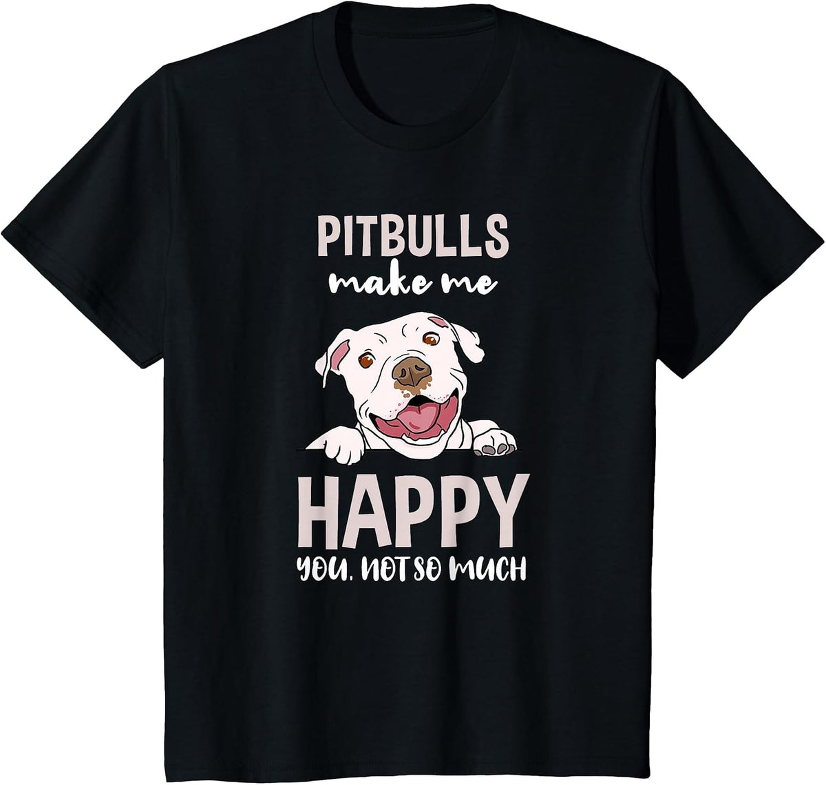 Pitbulls Make Me Happy You Not So Much T-Shirt - Black