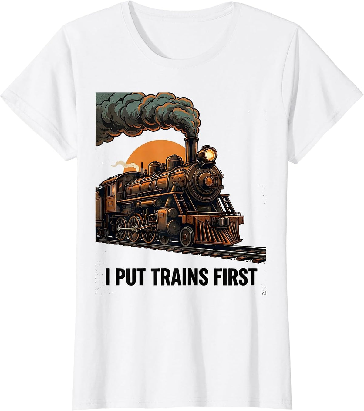 I Put Trains First Funny Steam Locomotive Train Enthusiast T-Shirt - White