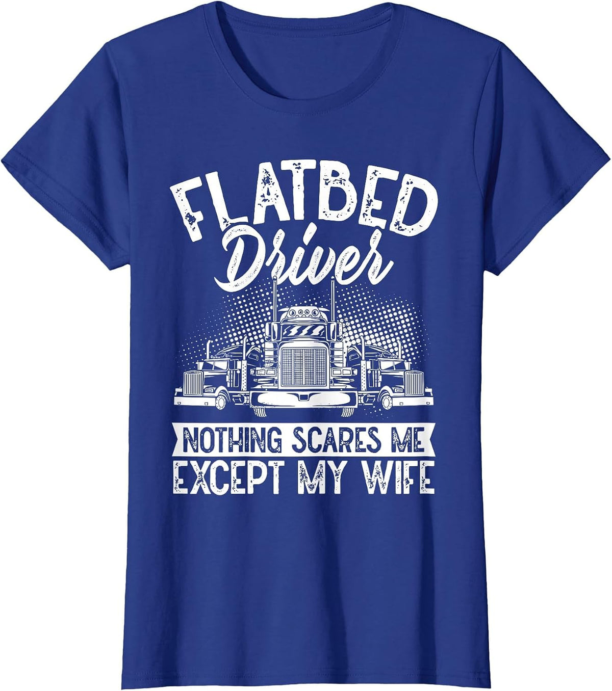 Flatbedder Nothing Scares Me Except My Wife Flatbed Driver T-Shirt - Royal Blue
