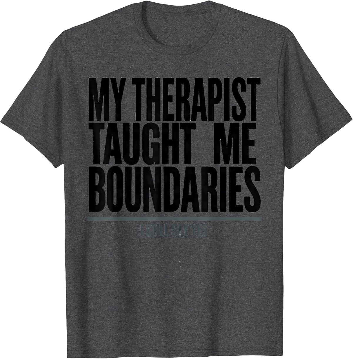 My Therapist Taught Me Boundaries I Still Say Yes Funny T-Shirt - Dark Heather Grey