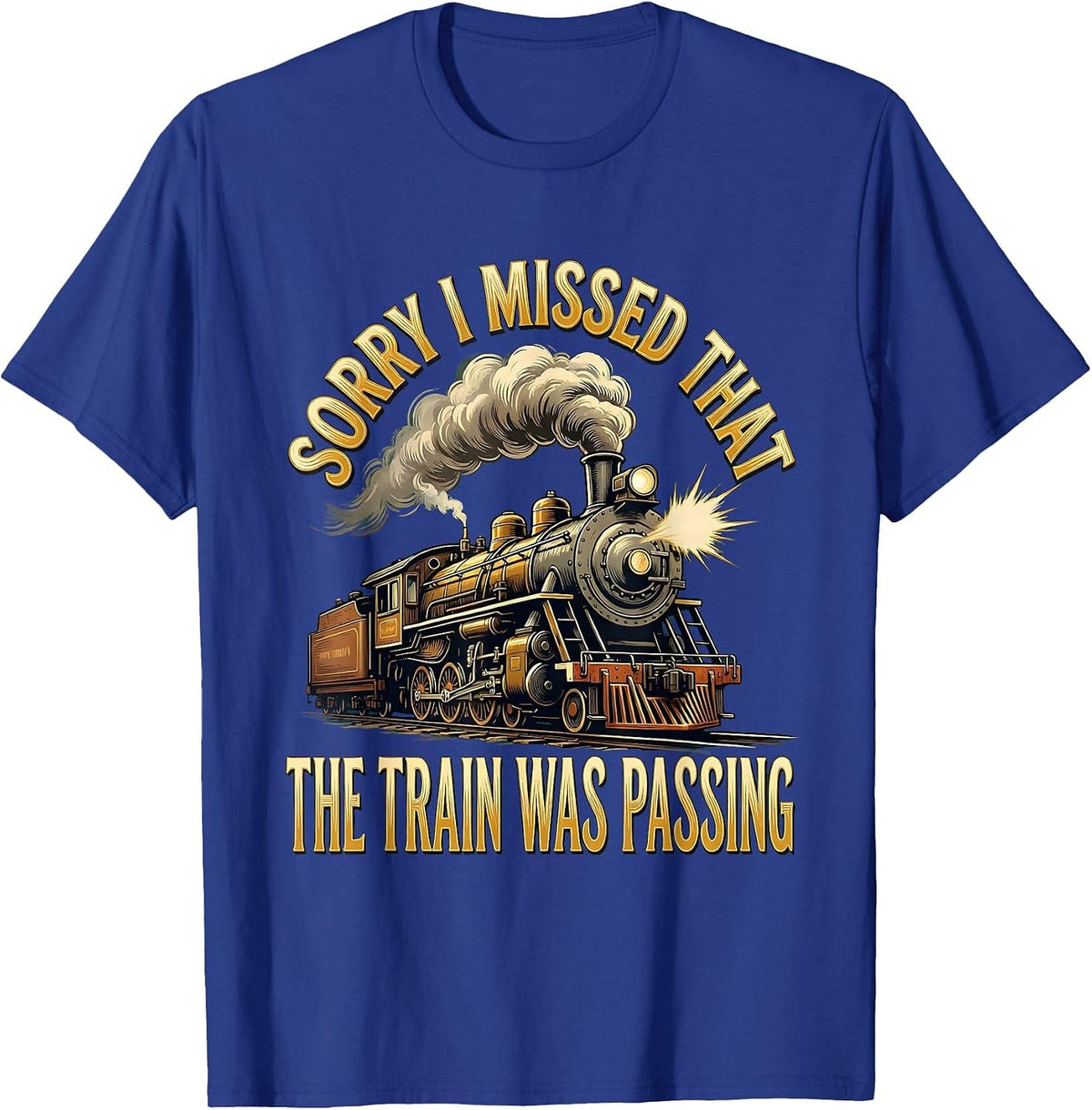 Sorry, I Missed That, The Train Was Passing Steam Train T-Shirt - Royal Blue