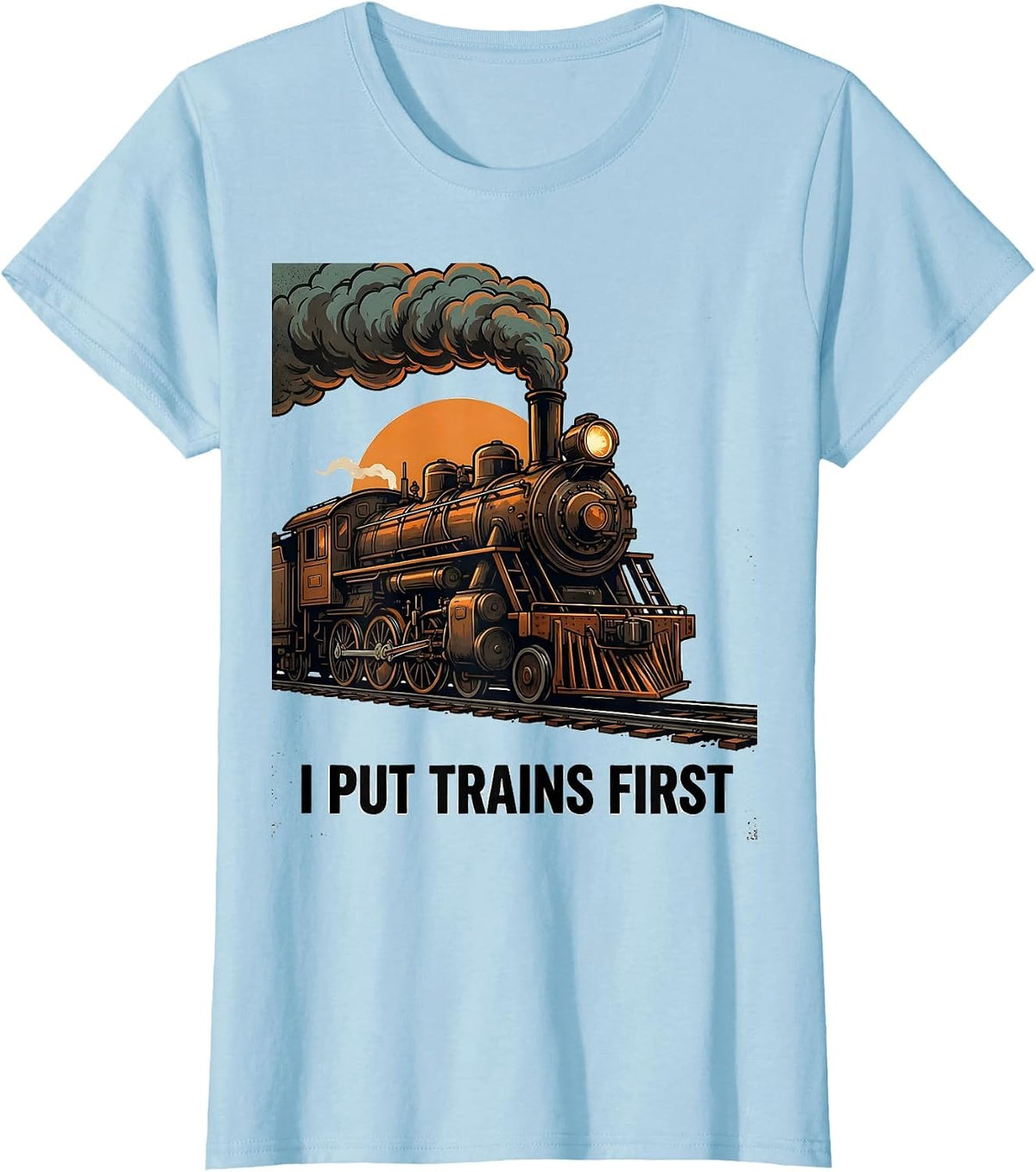 I Put Trains First Funny Steam Locomotive Train Enthusiast T-Shirt - Baby Blue