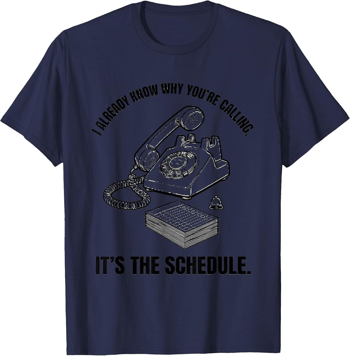 I Already Know Why You're Calling. It's The Schedule. T-Shirt - Navy Blue