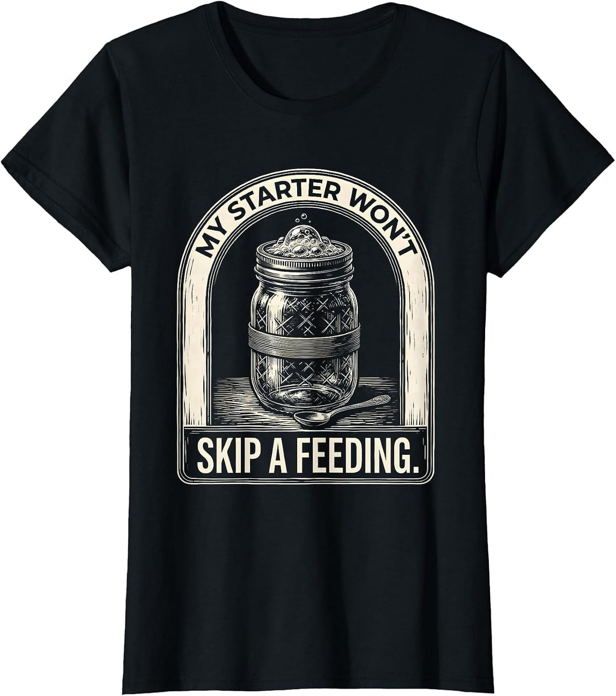 My Starter Won't Skip A Feeding Funny Bread Baker Sourdough T-Shirt - Black