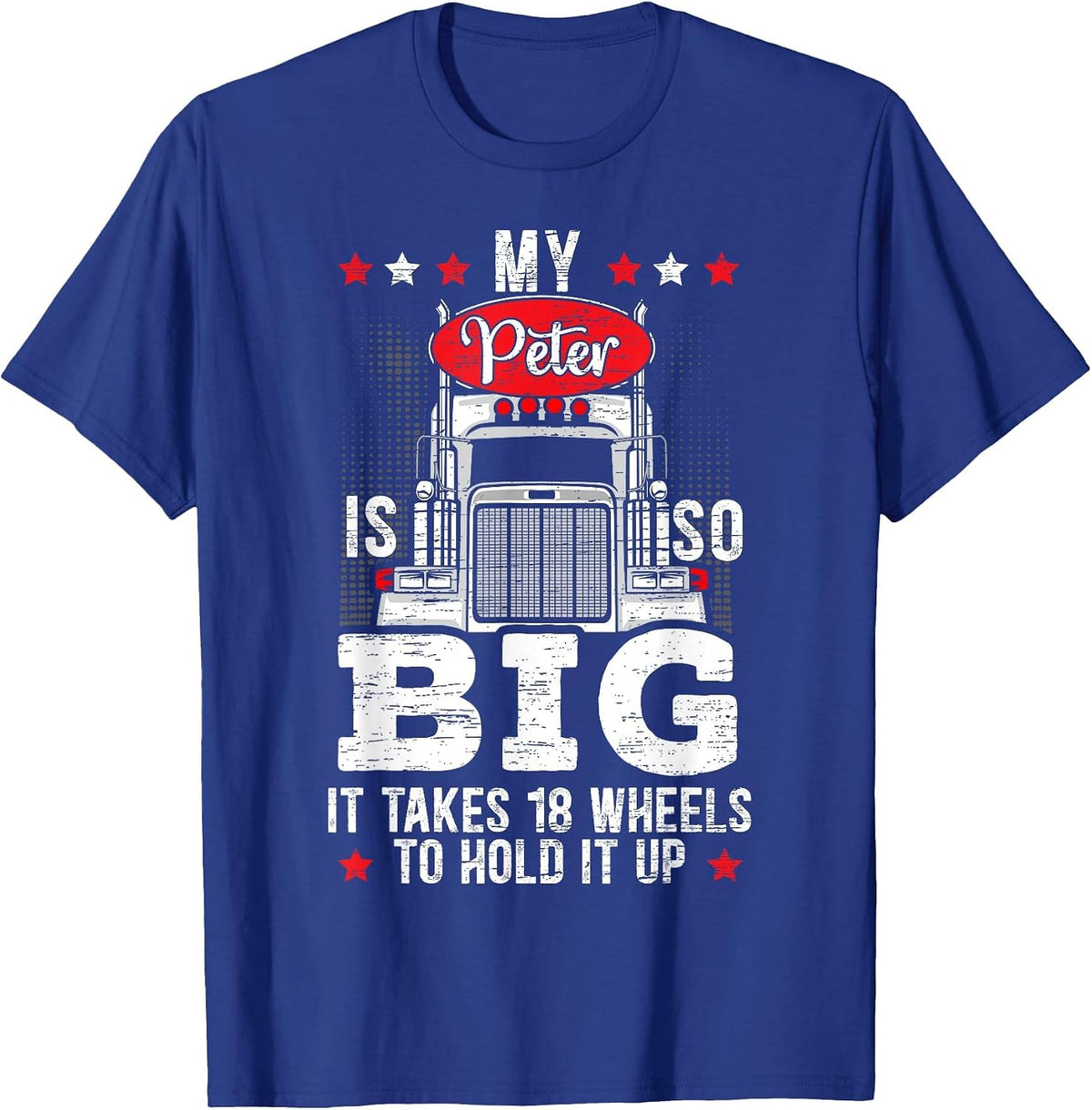 My Peter is So Big It Takes 18 Wheels to Hold It Up Trucker T-Shirt - Royal Blue