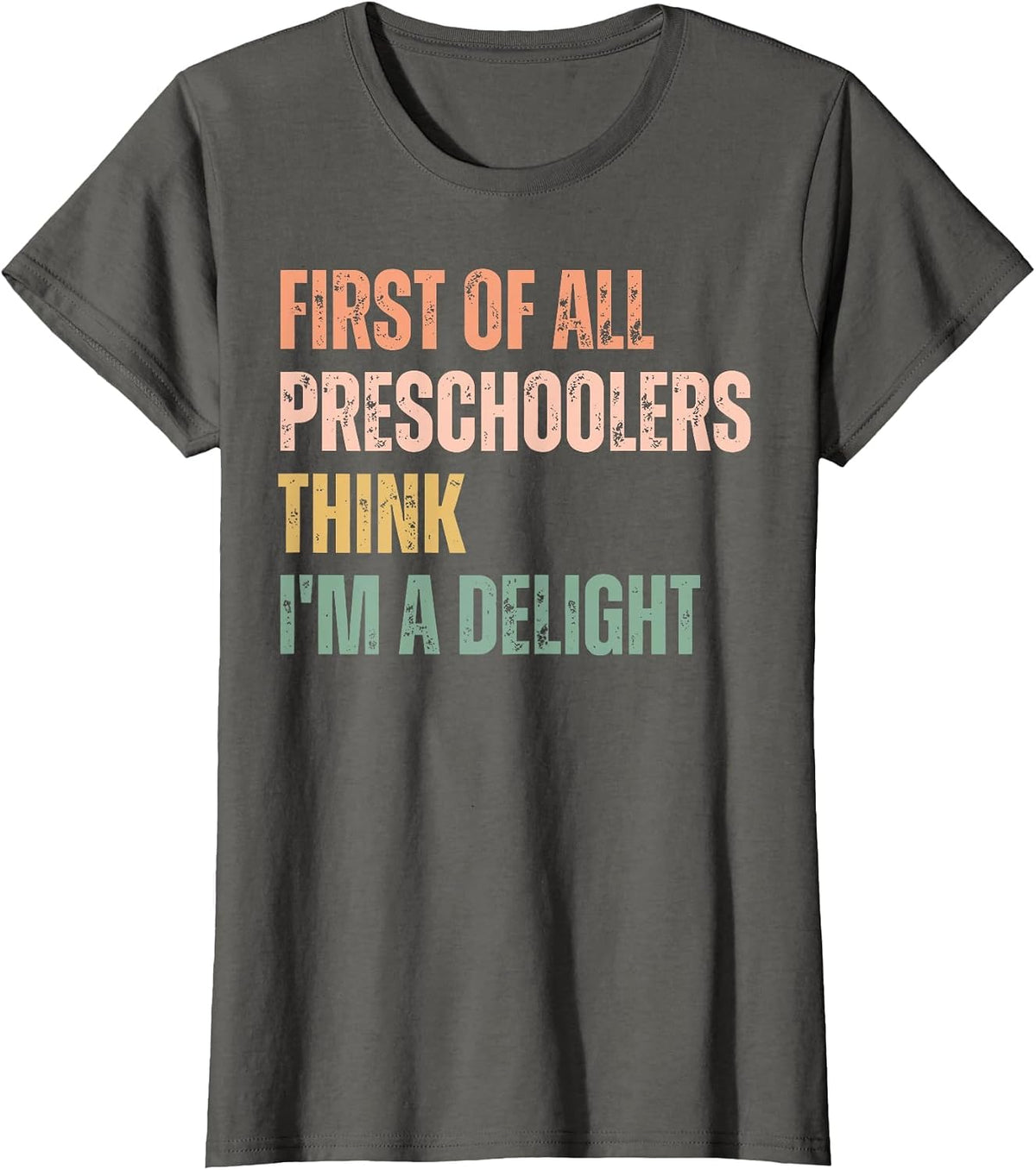First of All Preschoolers Think I'm A Delight Teacher T-Shirt - Asphalt Grey