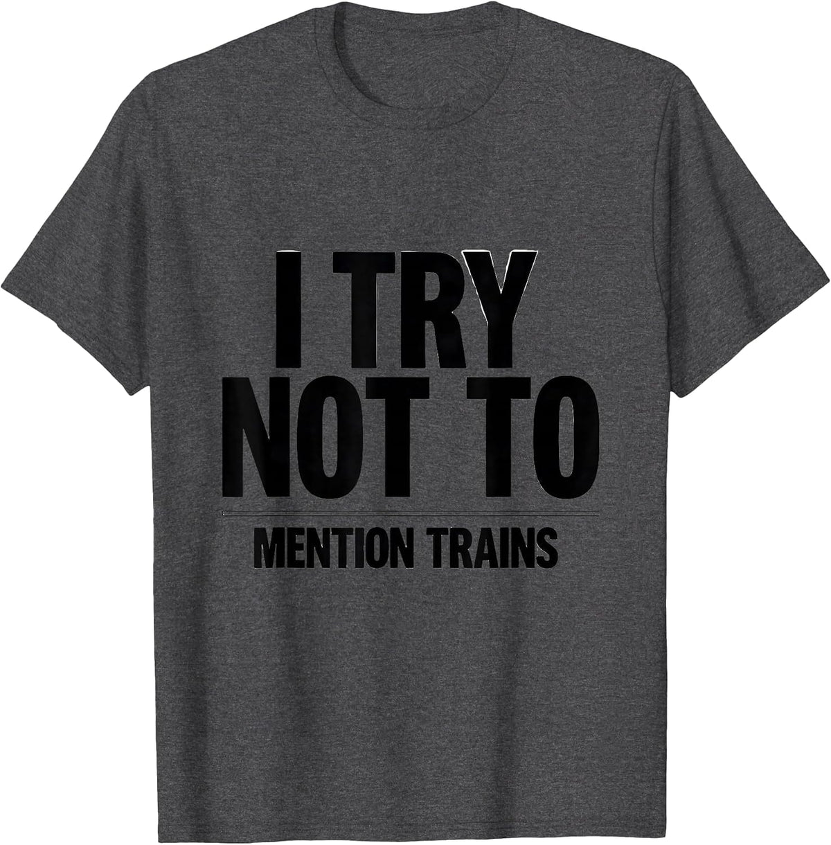 I Try Not To Mention Trains Funny Train Enthusiast Model T-Shirt - Dark Heather Grey