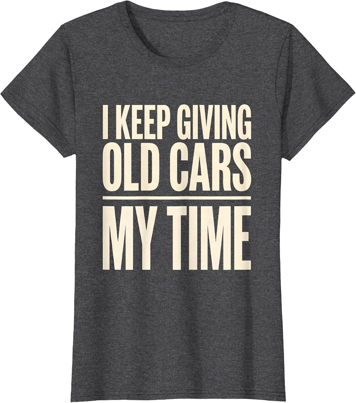 Women's I Keep Giving Old Cars My Time Funny Classic Car Guy T-Shirt - Dark Heather Grey