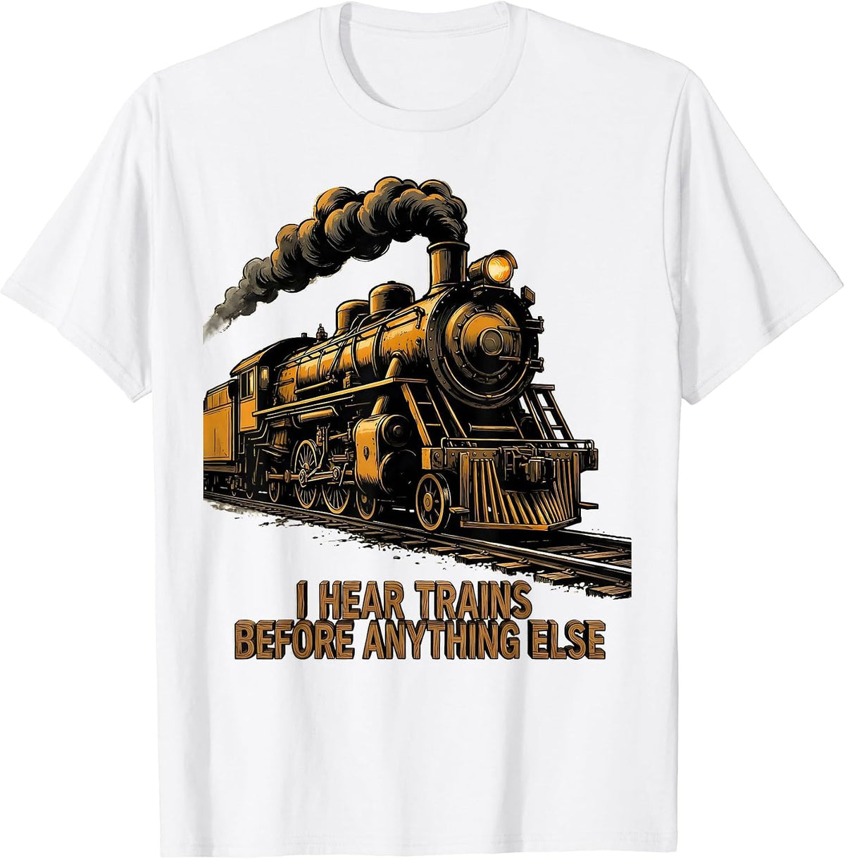 Men's I Hear Trains Before Anything Else Funny Train Enthusiast T-Shirt - White