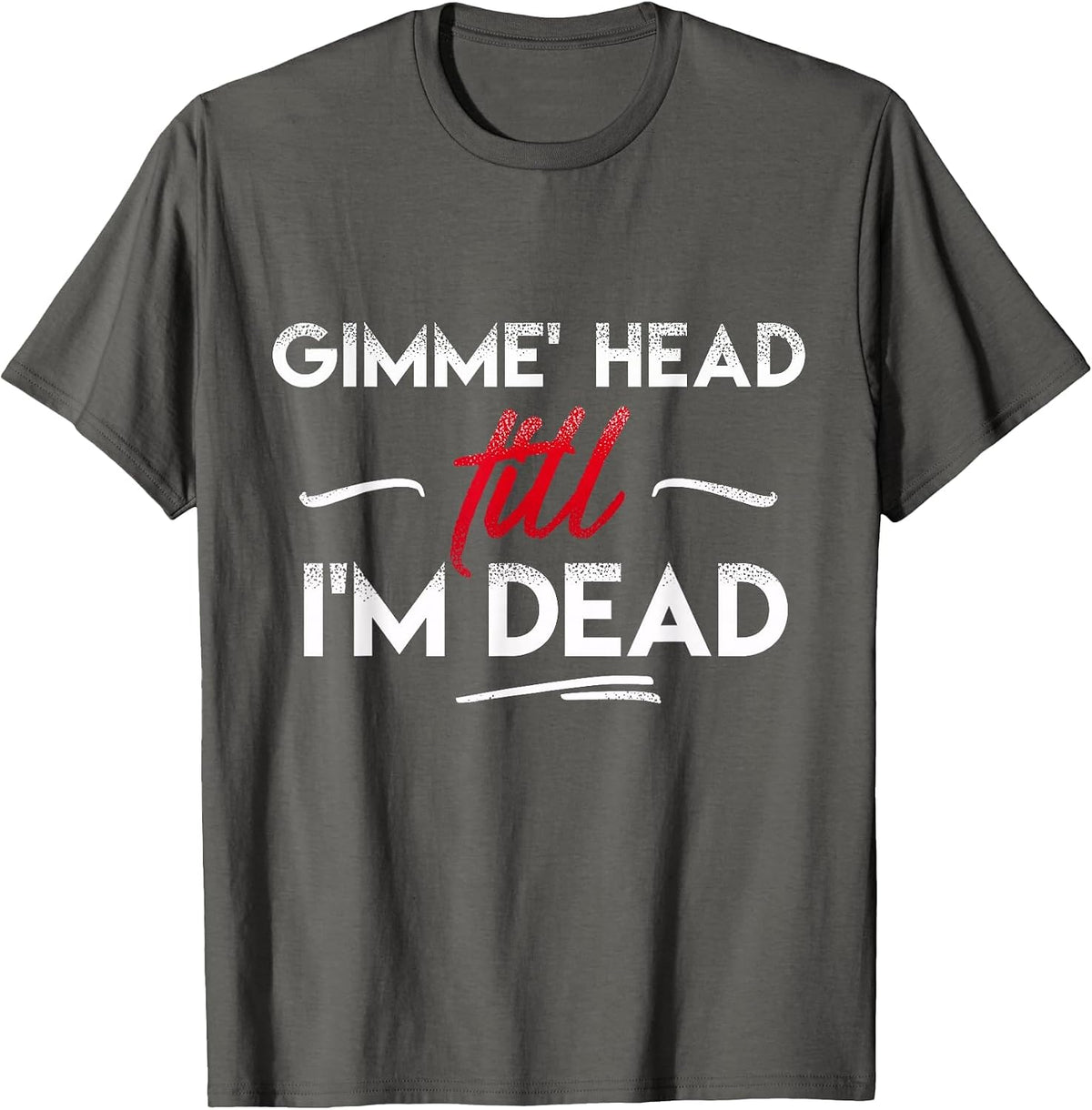 Gimme' Head Till I'm Dead Shirt T-Shirt - Asphalt Grey