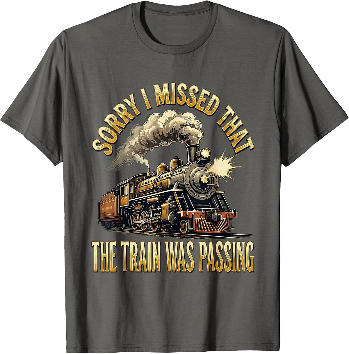Sorry, I Missed That, The Train Was Passing Steam Train T-Shirt - Asphalt Grey