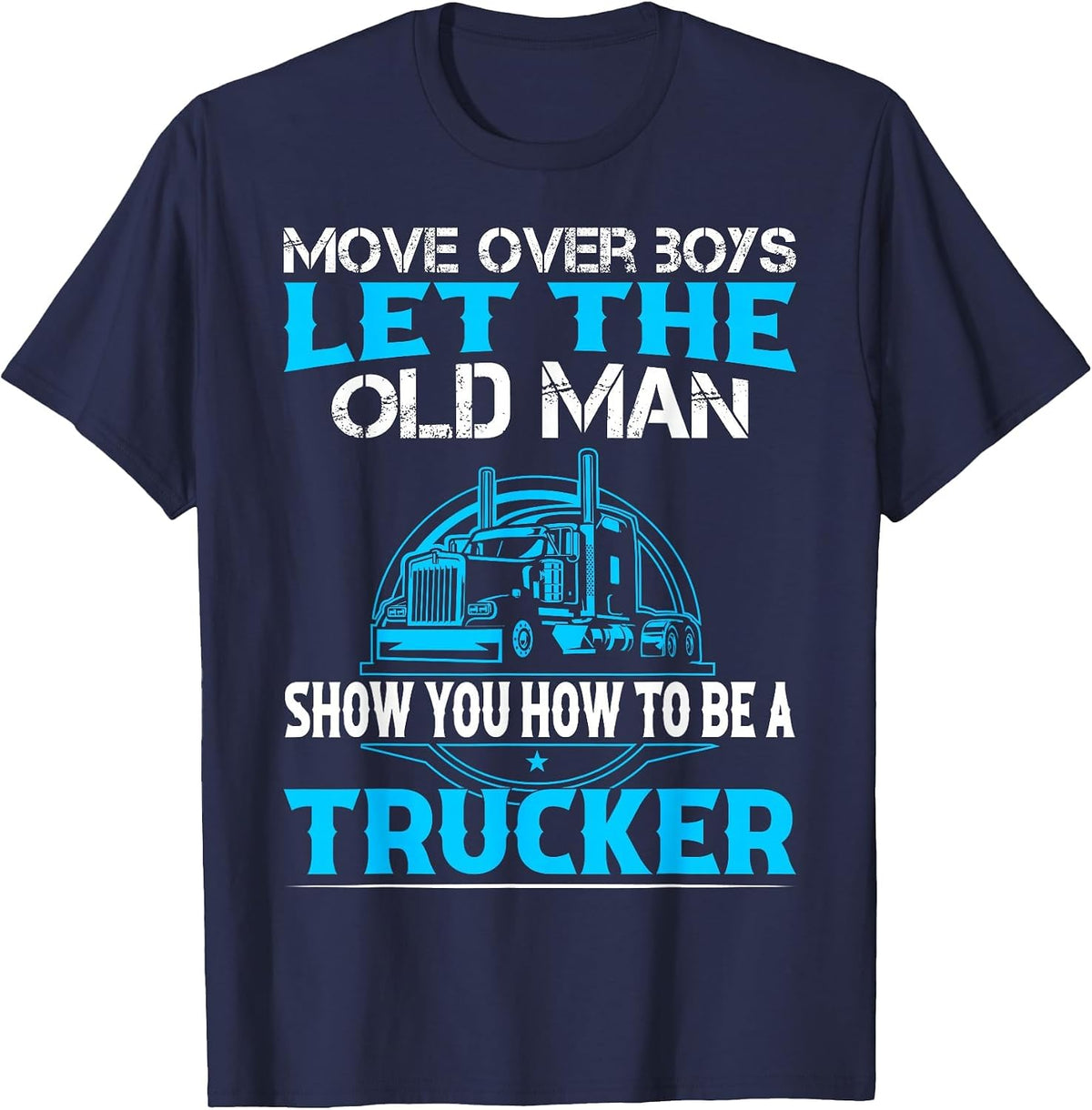 Move Over Boys Let The Old Man Show You How to Be A Trucker T-Shirt - Navy Blue