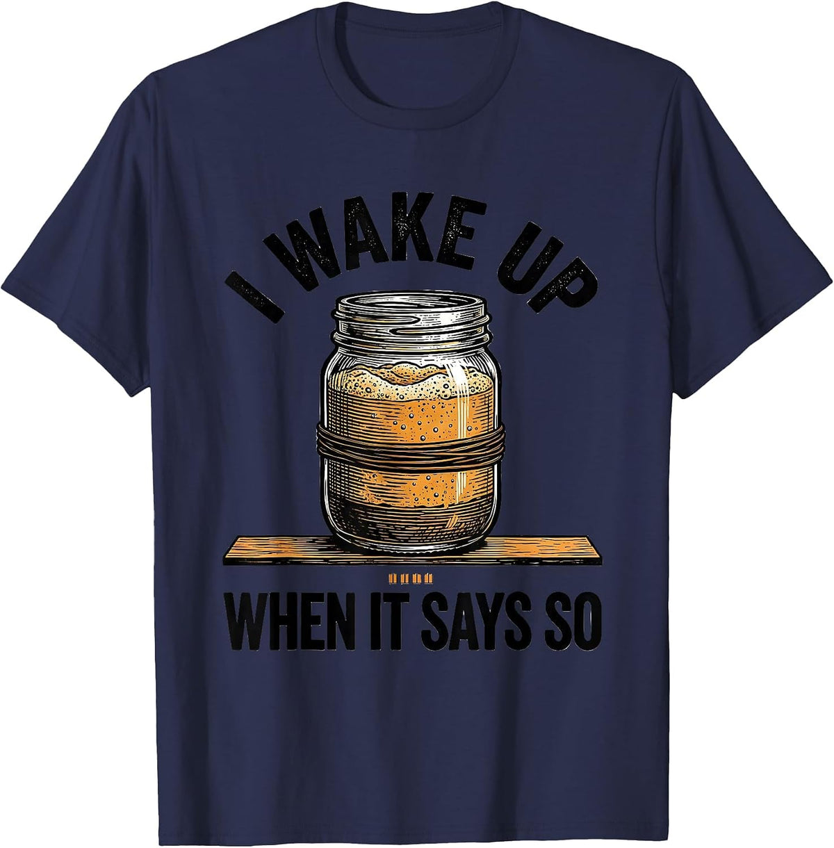 Men's I Wake Up When It Says So Funny Baker Sourdough Starter Gift T-Shirt - Navy Blue