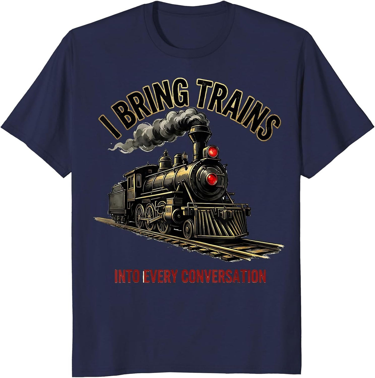 I Bring Trains Into Every Conversation Funny Train T-Shirt - Navy Blue