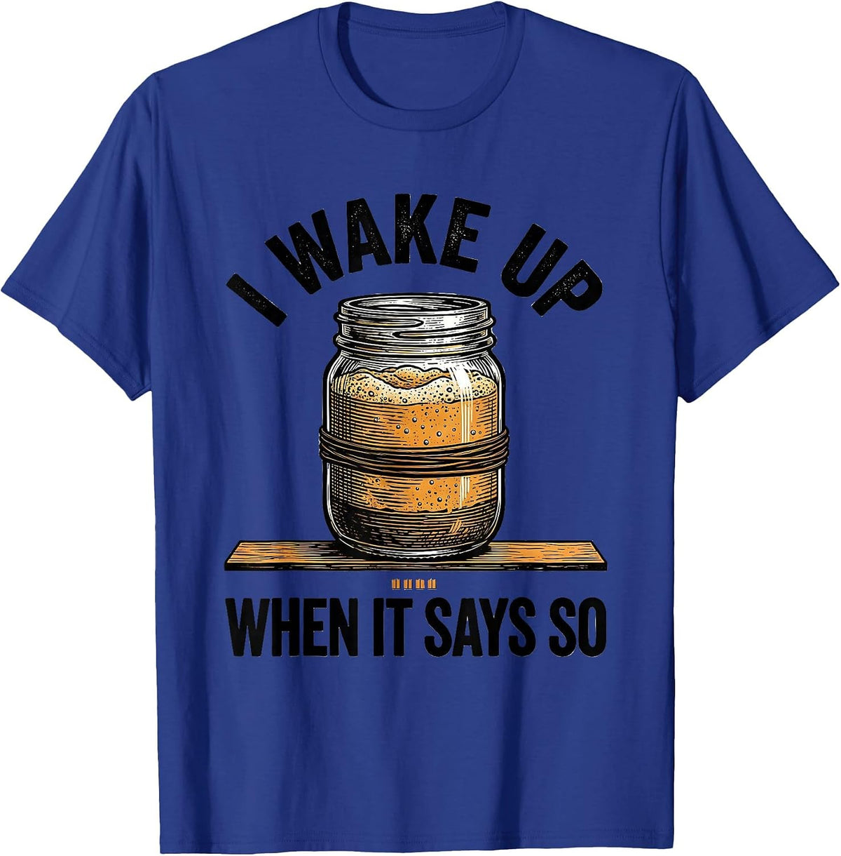 Men's I Wake Up When It Says So Funny Baker Sourdough Starter Gift T-Shirt - Royal Blue