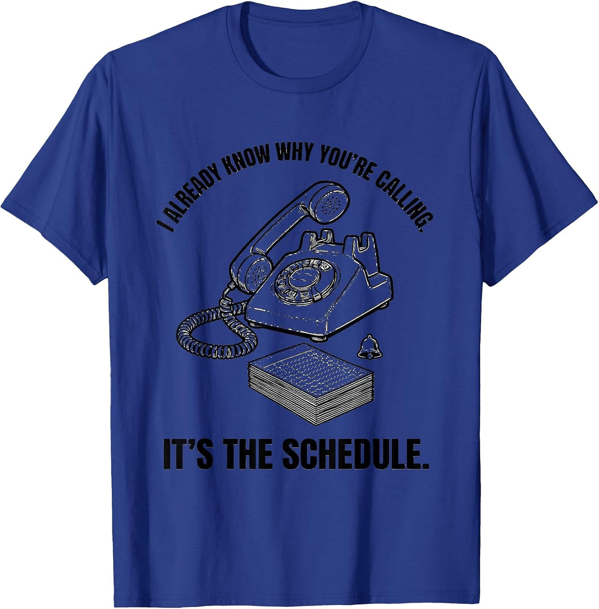 I Already Know Why You're Calling. It's The Schedule. T-Shirt - Royal Blue