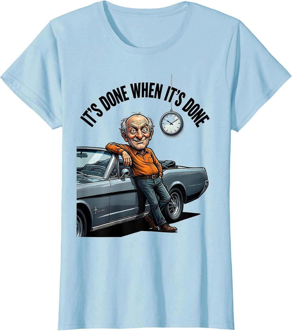 Women's It's Done When It's Done Funny Classic Car Guy Humor T-Shirt - Baby Blue