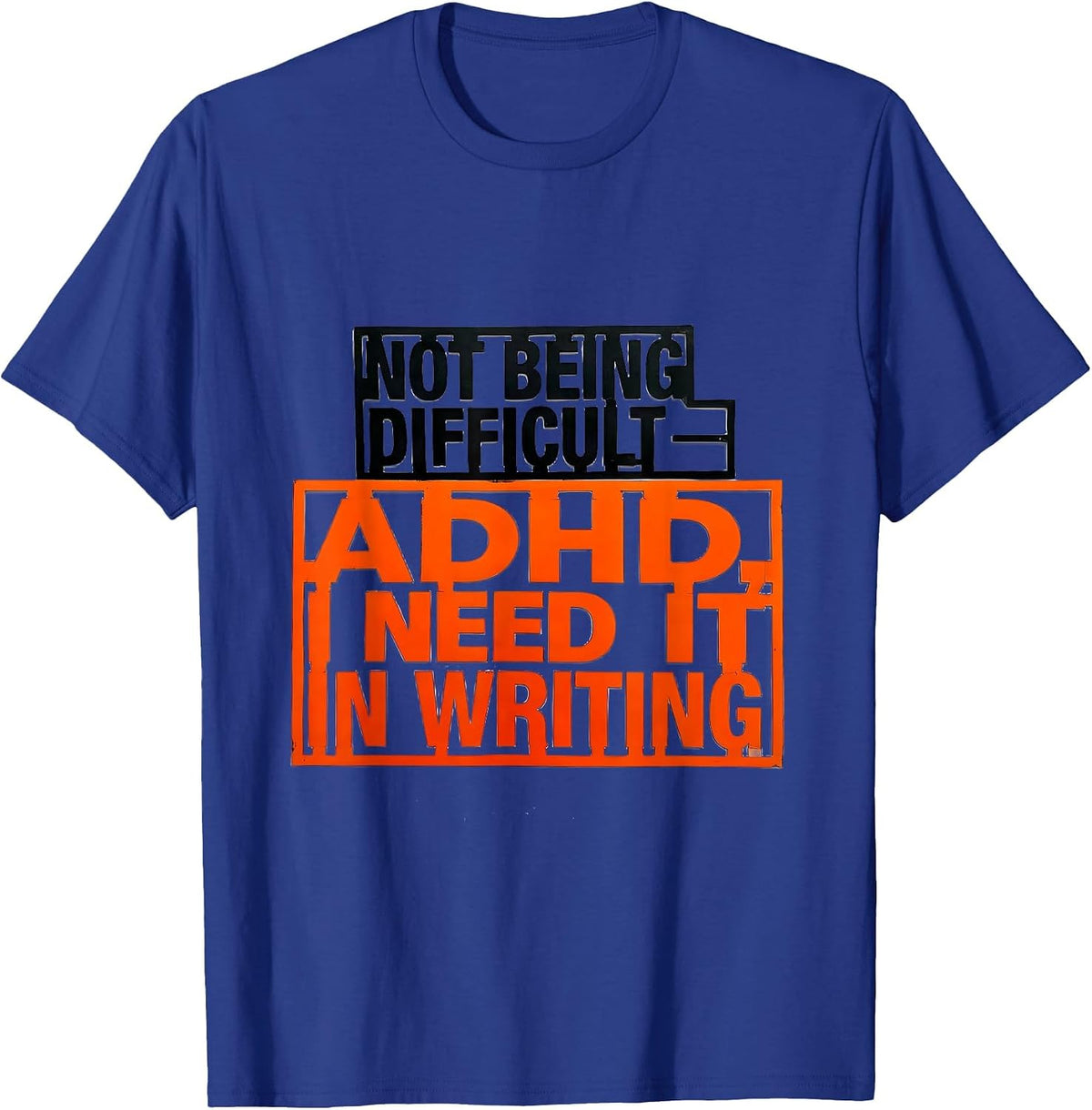 Not Being Difficult — ADHD I Need It In Writing Funny T-Shirt - Royal Blue
