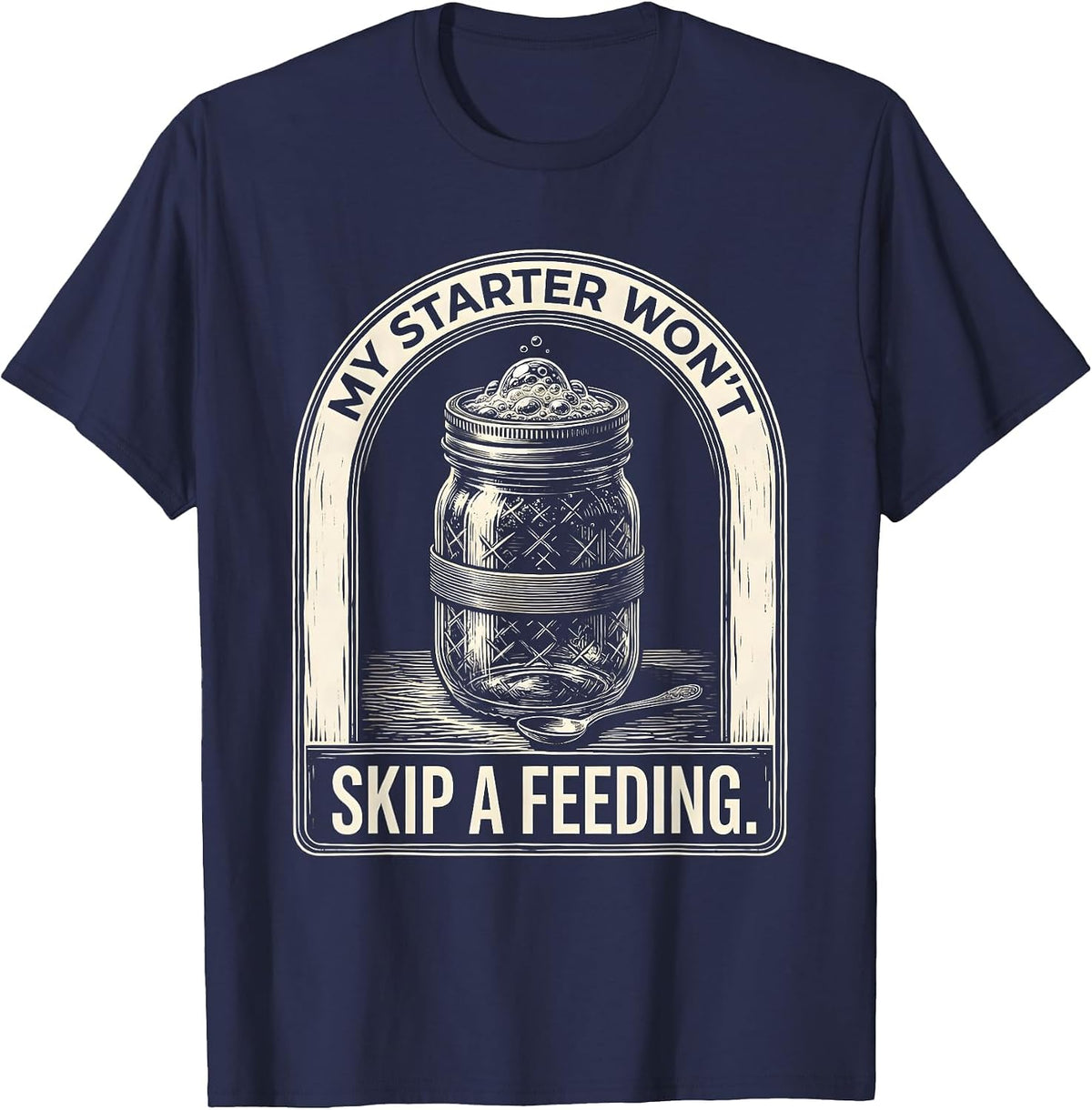 My Starter Won't Skip A Feeding Funny Bread Baker Sourdough T-Shirt - Navy Blue