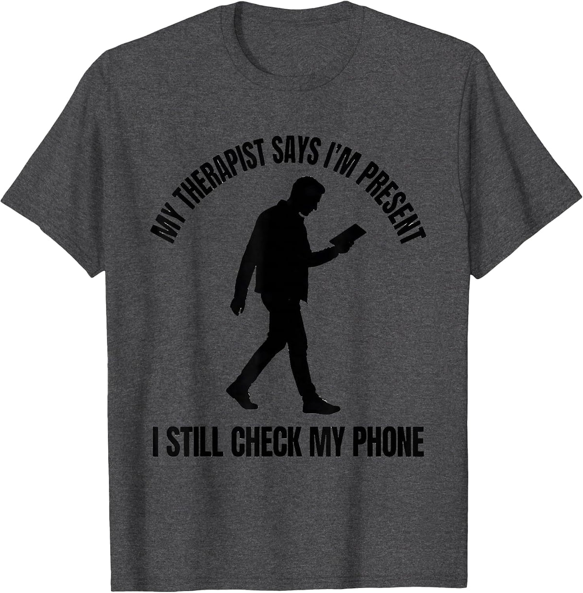 My Therapist Says I'm Present. I Still Check My Phone. T-Shirt - Dark Heather Grey