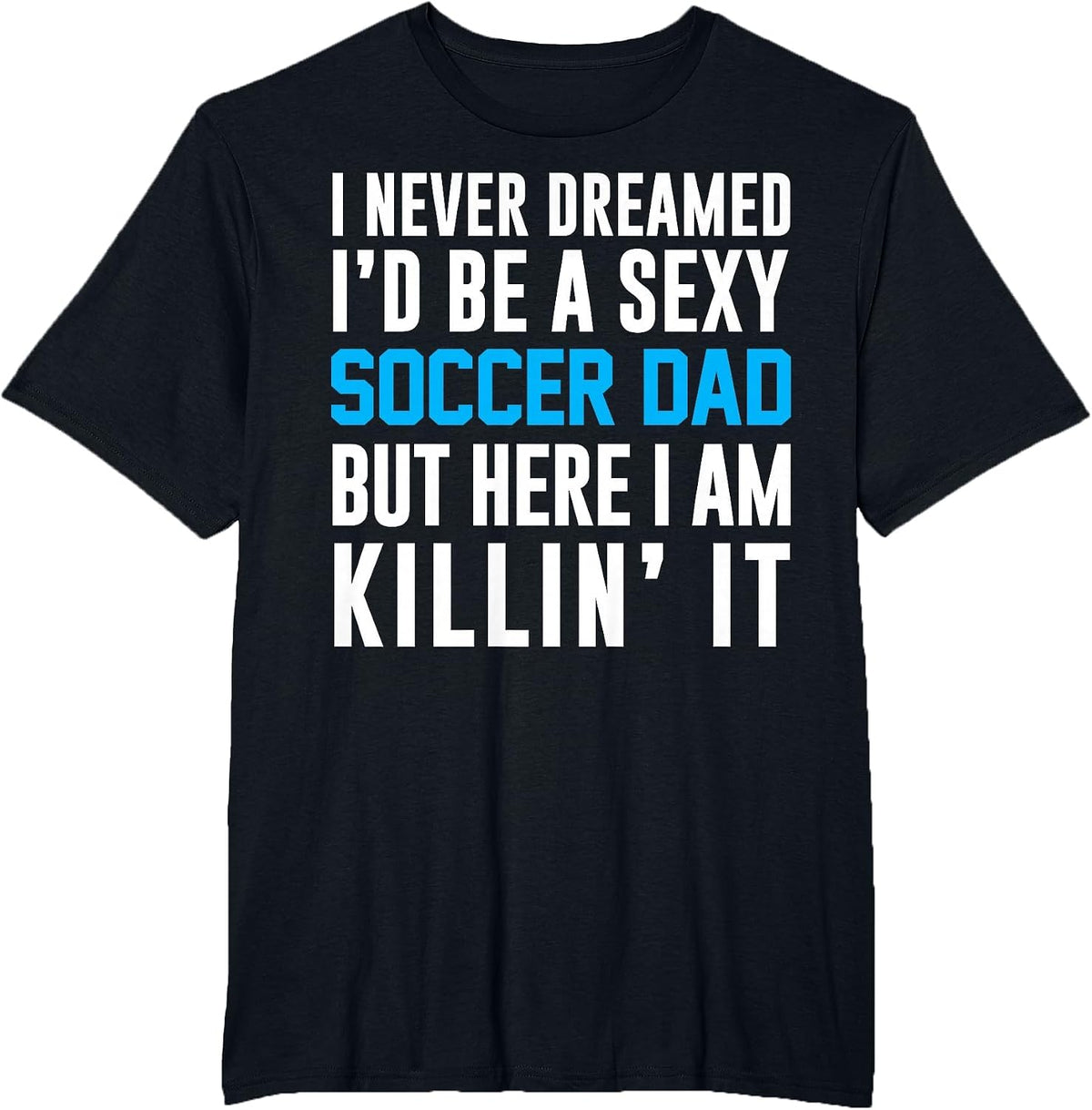 Never Dreamed I'd Be A Sexy Soccer Dad Here Killin It Tee T-Shirt - Black