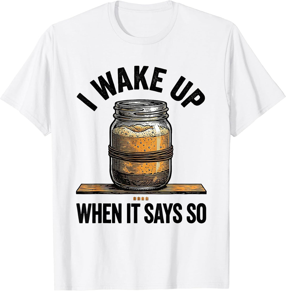 Men's I Wake Up When It Says So Funny Baker Sourdough Starter Gift T-Shirt - White
