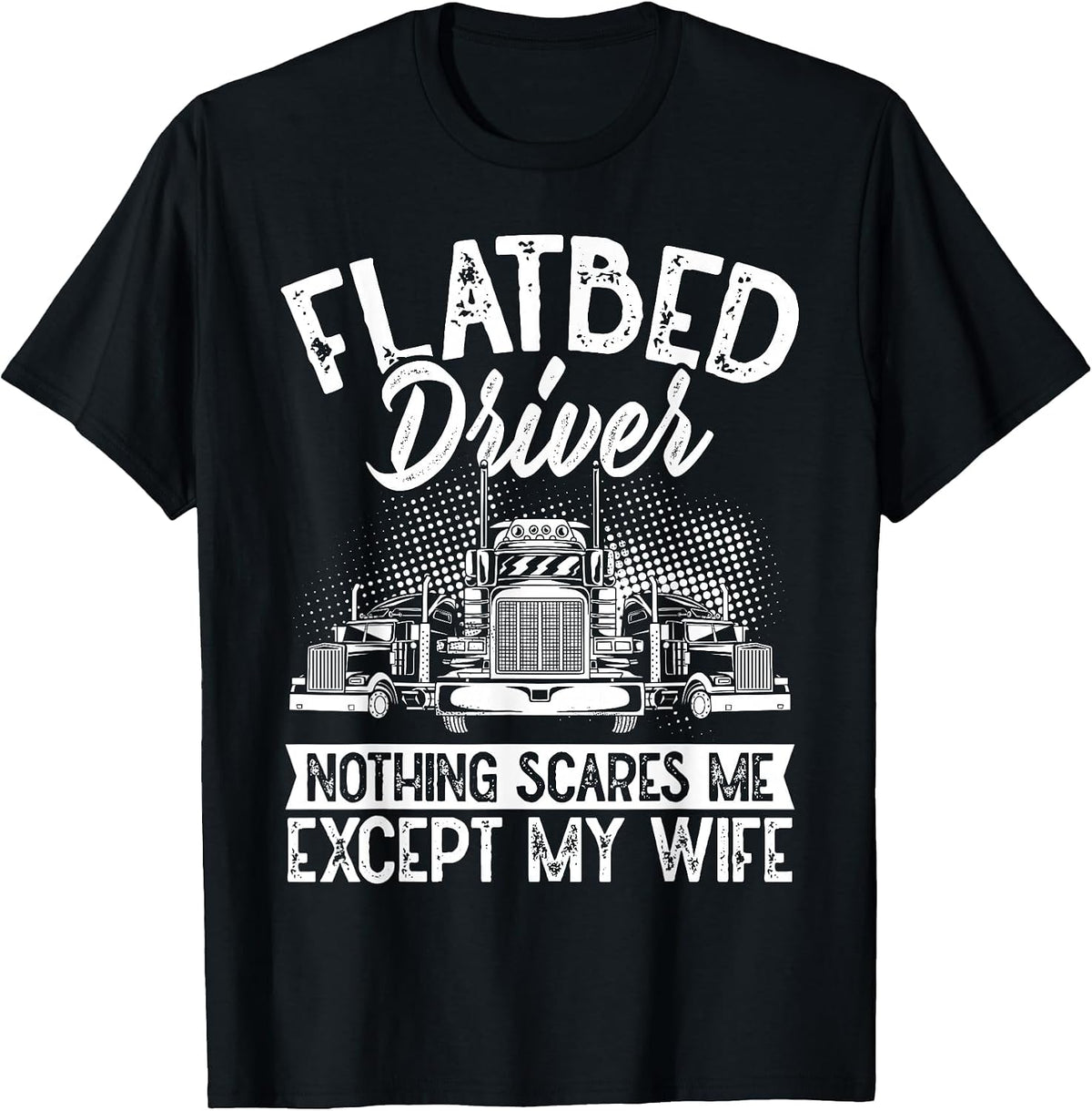 Flatbedder Nothing Scares Me Except My Wife Flatbed Driver T-Shirt - Black