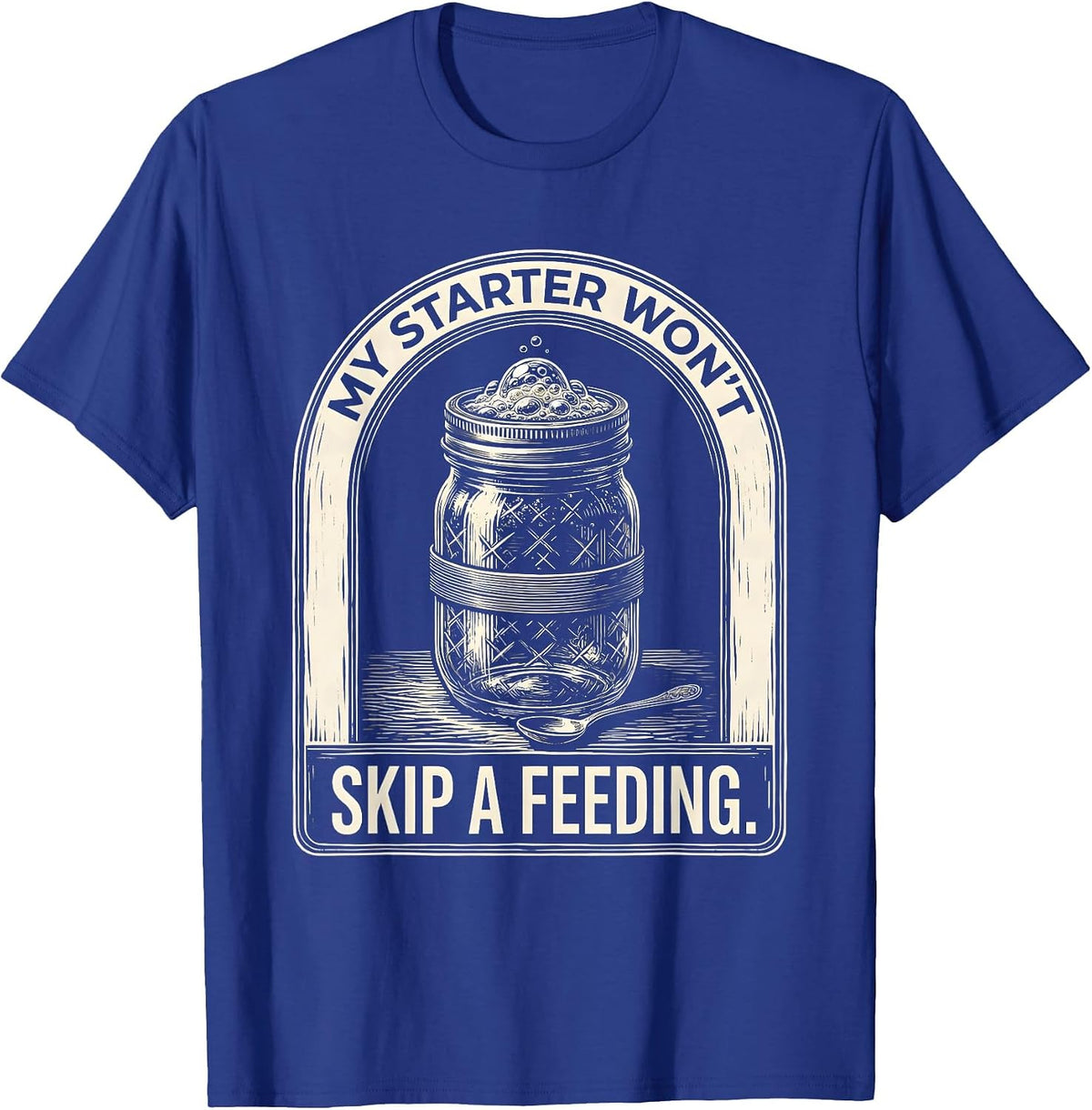 My Starter Won't Skip A Feeding Funny Bread Baker Sourdough T-Shirt - Royal Blue