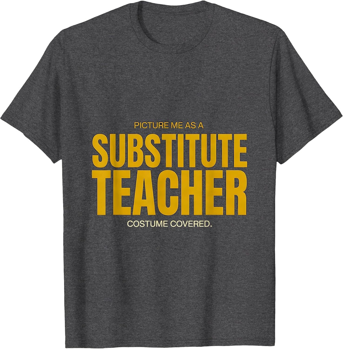 Picture Me As A Substitute Teacher. Costume Covered. Funny T-Shirt - Dark Heather Grey